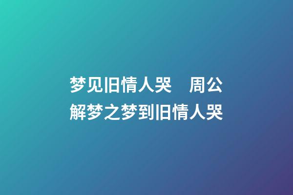 梦见旧情人哭　周公解梦之梦到旧情人哭